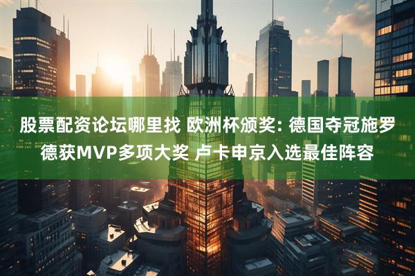 股票配资论坛哪里找 欧洲杯颁奖: 德国夺冠施罗德获MVP多项大奖 卢卡申京入选最佳阵容
