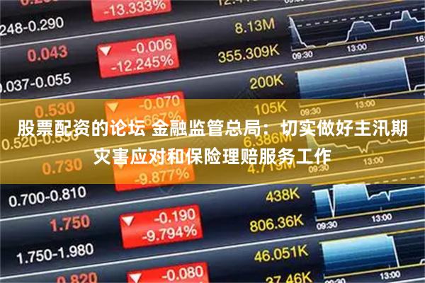 股票配资的论坛 金融监管总局：切实做好主汛期灾害应对和保险理赔服务工作