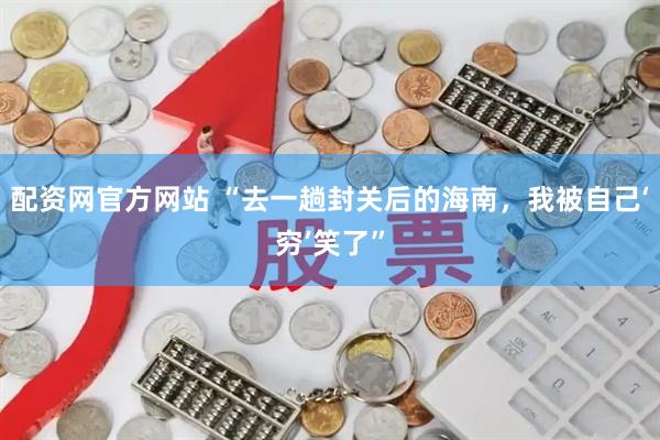 配资网官方网站 “去一趟封关后的海南，我被自己‘穷’笑了”