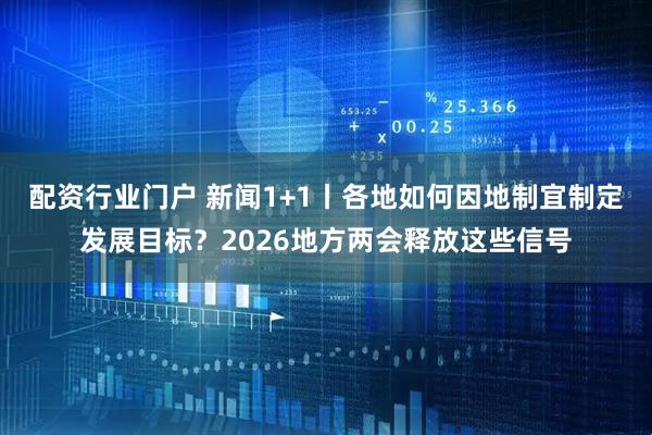配资行业门户 新闻1+1丨各地如何因地制宜制定发展目标?2026地方两会释放这些信号