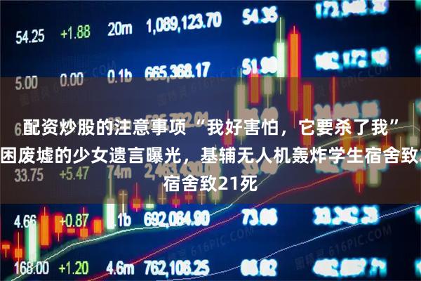 配资炒股的注意事项 “我好害怕，它要杀了我”：被困废墟的少女遗言曝光，基辅无人机轰炸学生宿舍致21死